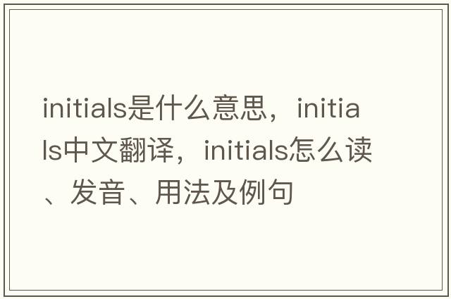 initials是什么意思，initials中文翻譯，initials怎么讀、發(fā)音、用法及例句