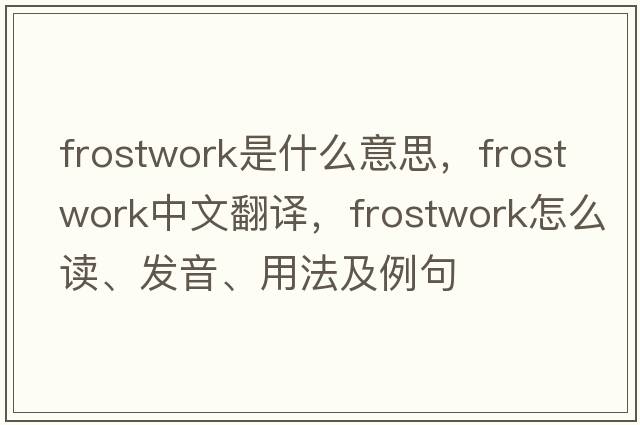 frostwork是什么意思，frostwork中文翻譯，frostwork怎么讀、發(fā)音、用法及例句