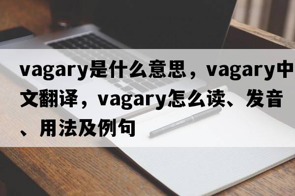 vagary是什么意思，vagary中文翻譯，vagary怎么讀、發(fā)音、用法及例句