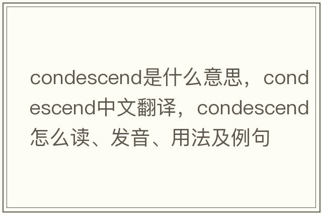condescend是什么意思，condescend中文翻譯，condescend怎么讀、發(fā)音、用法及例句