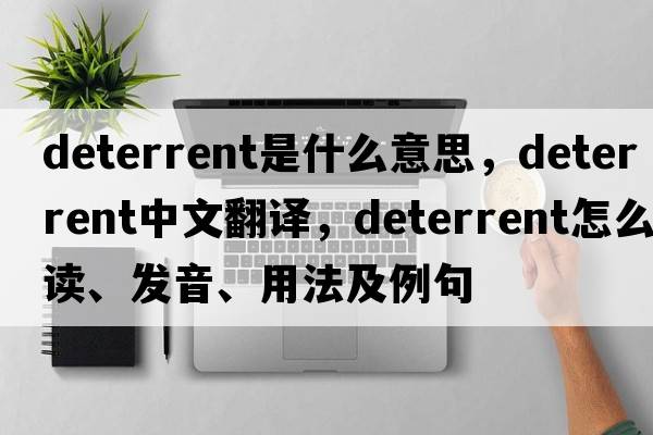 deterrent是什么意思，deterrent中文翻譯，deterrent怎么讀、發(fā)音、用法及例句