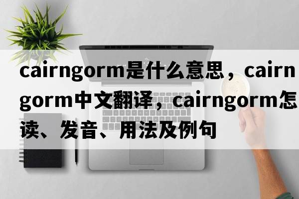 cairngorm是什么意思，cairngorm中文翻譯，cairngorm怎么讀、發(fā)音、用法及例句