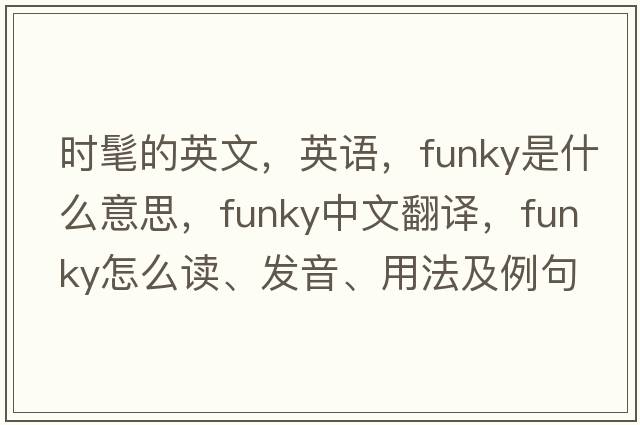 時(shí)髦的英文，英語(yǔ)，funky是什么意思，funky中文翻譯，funky怎么讀、發(fā)音、用法及例句