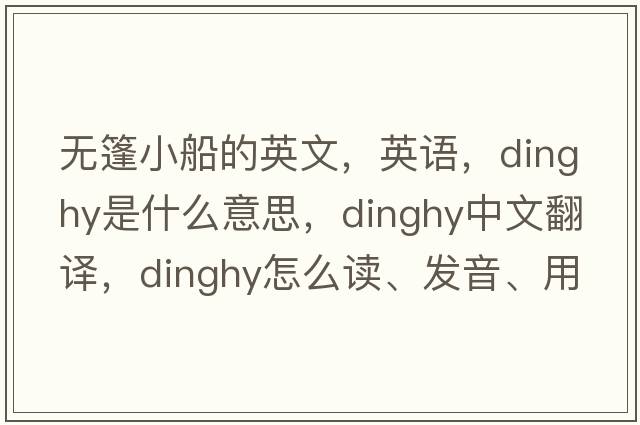 無(wú)篷小船的英文，英語(yǔ)，dinghy是什么意思，dinghy中文翻譯，dinghy怎么讀、發(fā)音、用法及例句