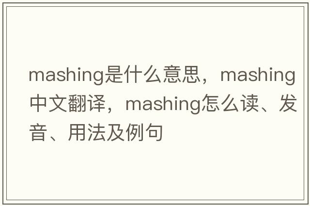 mashing是什么意思，mashing中文翻譯，mashing怎么讀、發(fā)音、用法及例句