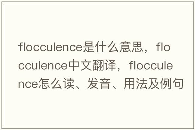 flocculence是什么意思，flocculence中文翻譯，flocculence怎么讀、發(fā)音、用法及例句