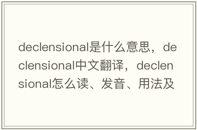 declensional是什么意思，declensional中文翻譯，declensional怎么讀、發(fā)音、用法及例句