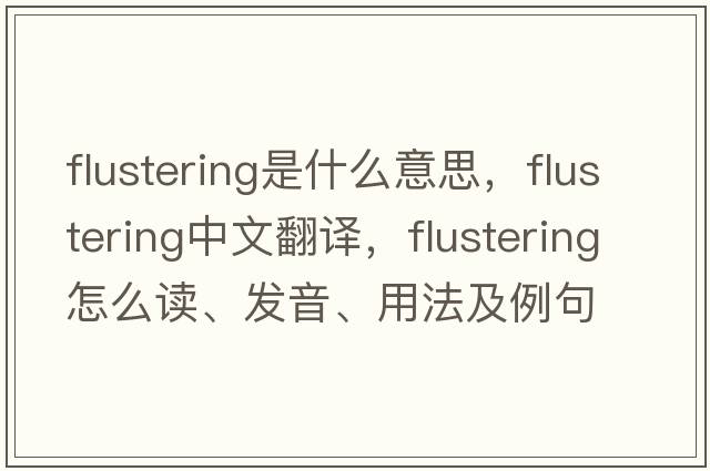 flustering是什么意思，flustering中文翻譯，flustering怎么讀、發(fā)音、用法及例句