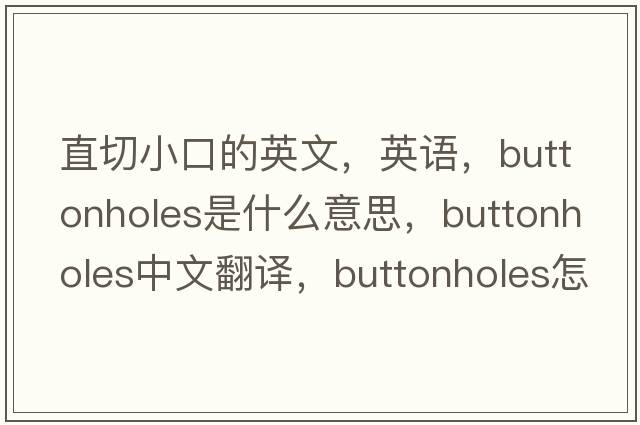 直切小口的英文，英語(yǔ)，buttonholes是什么意思，buttonholes中文翻譯，buttonholes怎么讀、發(fā)音、用法及例句