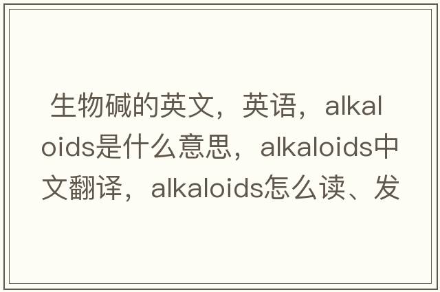 生物堿的英文，英語(yǔ)，alkaloids是什么意思，alkaloids中文翻譯，alkaloids怎么讀、發(fā)音、用法及例句