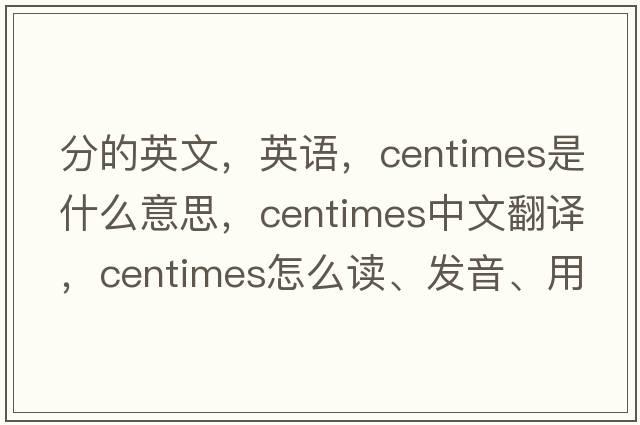 分的英文，英語(yǔ)，centimes是什么意思，centimes中文翻譯，centimes怎么讀、發(fā)音、用法及例句