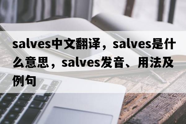 salves中文翻譯，salves是什么意思，salves發(fā)音、用法及例句