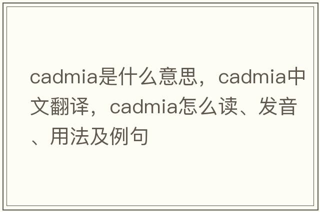 cadmia是什么意思，cadmia中文翻譯，cadmia怎么讀、發(fā)音、用法及例句