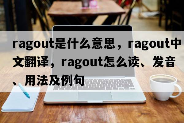 ragout是什么意思，ragout中文翻譯，ragout怎么讀、發(fā)音、用法及例句