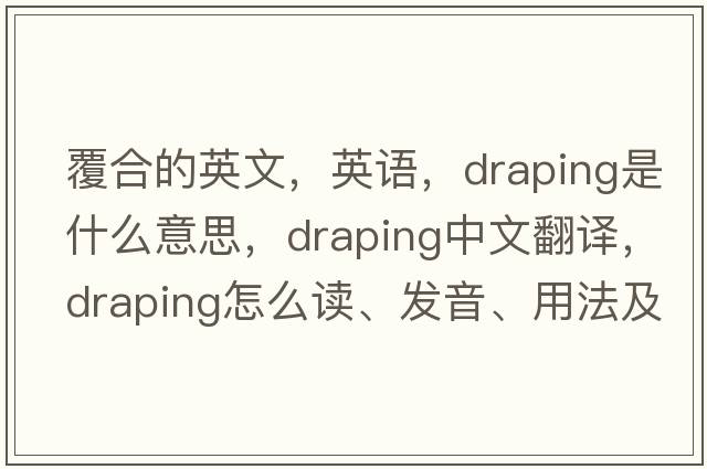 覆合的英文，英語(yǔ)，draping是什么意思，draping中文翻譯，draping怎么讀、發(fā)音、用法及例句