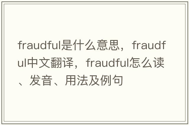 fraudful是什么意思，fraudful中文翻譯，fraudful怎么讀、發(fā)音、用法及例句