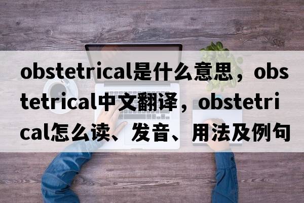 obstetrical是什么意思，obstetrical中文翻譯，obstetrical怎么讀、發(fā)音、用法及例句
