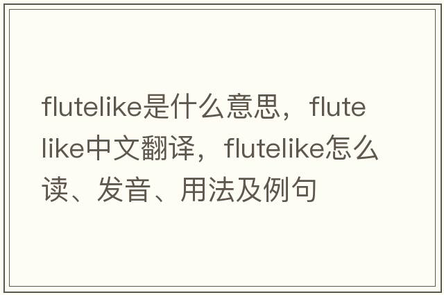 flutelike是什么意思，flutelike中文翻譯，flutelike怎么讀、發(fā)音、用法及例句