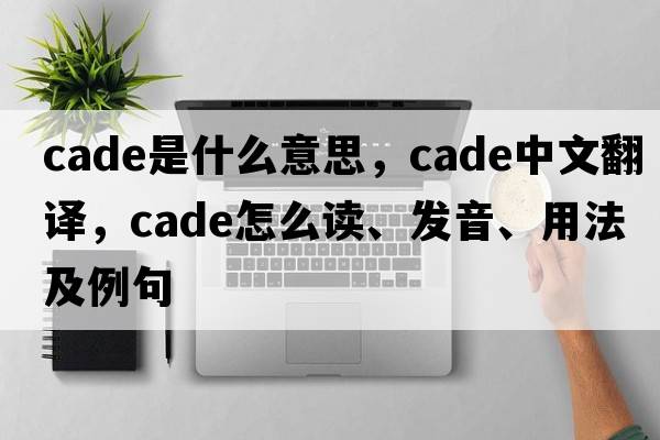 cade是什么意思，cade中文翻譯，cade怎么讀、發(fā)音、用法及例句