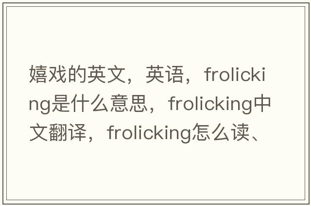 嬉戲的英文，英語(yǔ)，frolicking是什么意思，frolicking中文翻譯，frolicking怎么讀、發(fā)音、用法及例句