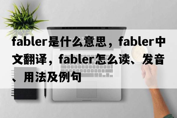 fabler是什么意思，fabler中文翻譯，fabler怎么讀、發(fā)音、用法及例句