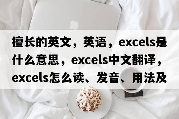 擅長(cháng)的英文，英語(yǔ)，excels是什么意思，excels中文翻譯，excels怎么讀、發(fā)音、用法及例句