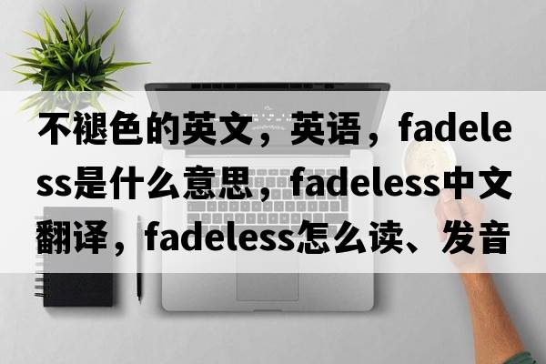 不褪色的英文，英語(yǔ)，fadeless是什么意思，fadeless中文翻譯，fadeless怎么讀、發(fā)音、用法及例句