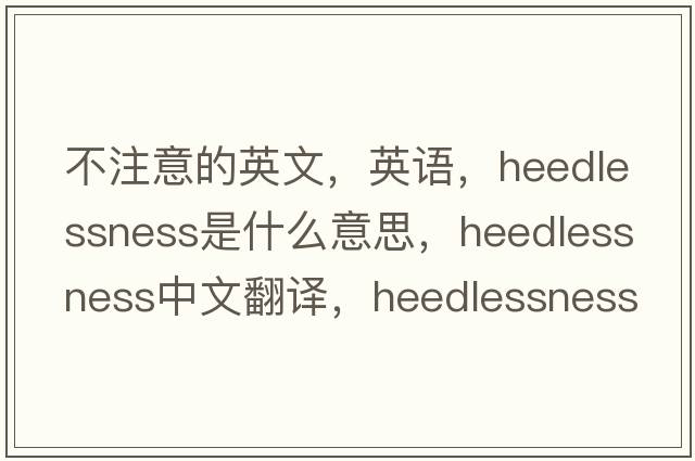 不注意的英文，英語(yǔ)，heedlessness是什么意思，heedlessness中文翻譯，heedlessness怎么讀、發(fā)音、用法及例句