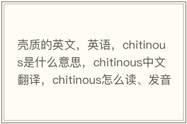殼質(zhì)的英文，英語(yǔ)，chitinous是什么意思，chitinous中文翻譯，chitinous怎么讀、發(fā)音、用法及例句
