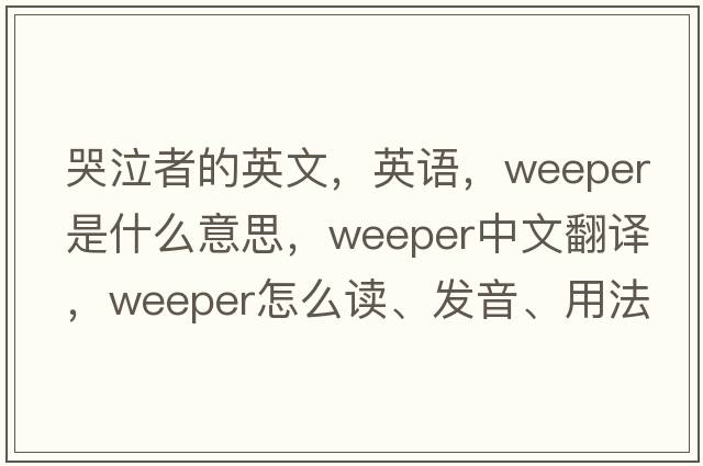 哭泣者的英文，英語(yǔ)，weeper是什么意思，weeper中文翻譯，weeper怎么讀、發(fā)音、用法及例句