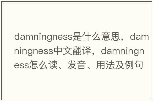 damningness是什么意思，damningness中文翻譯，damningness怎么讀、發(fā)音、用法及例句