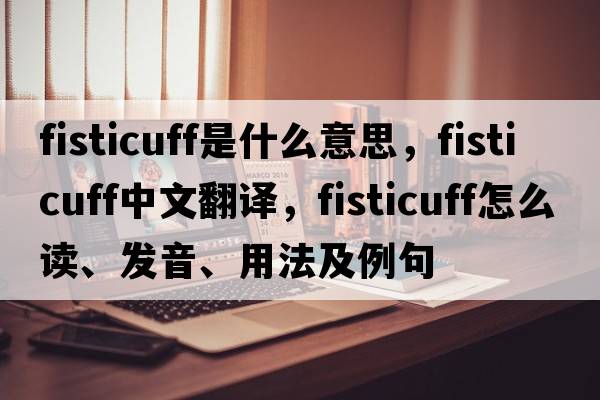 fisticuff是什么意思，fisticuff中文翻譯，fisticuff怎么讀、發(fā)音、用法及例句