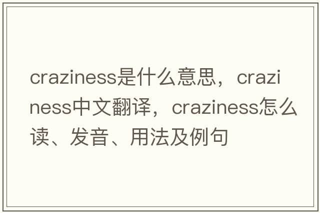 craziness是什么意思，craziness中文翻譯，craziness怎么讀、發(fā)音、用法及例句