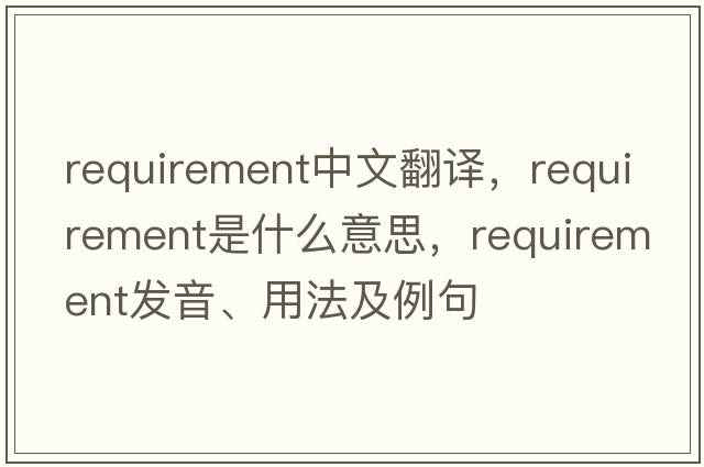 requirement中文翻譯，requirement是什么意思，requirement發(fā)音、用法及例句