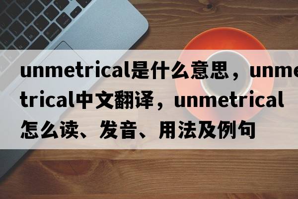 unmetrical是什么意思，unmetrical中文翻譯，unmetrical怎么讀、發(fā)音、用法及例句