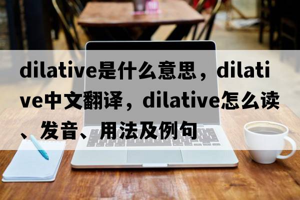 dilative是什么意思，dilative中文翻譯，dilative怎么讀、發(fā)音、用法及例句