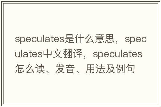 speculates是什么意思，speculates中文翻譯，speculates怎么讀、發(fā)音、用法及例句