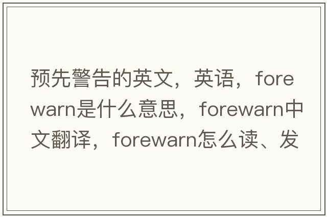 預先警告的英文，英語(yǔ)，forewarn是什么意思，forewarn中文翻譯，forewarn怎么讀、發(fā)音、用法及例句