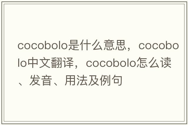 cocobolo是什么意思，cocobolo中文翻譯，cocobolo怎么讀、發(fā)音、用法及例句