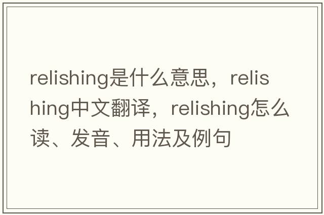relishing是什么意思，relishing中文翻譯，relishing怎么讀、發(fā)音、用法及例句