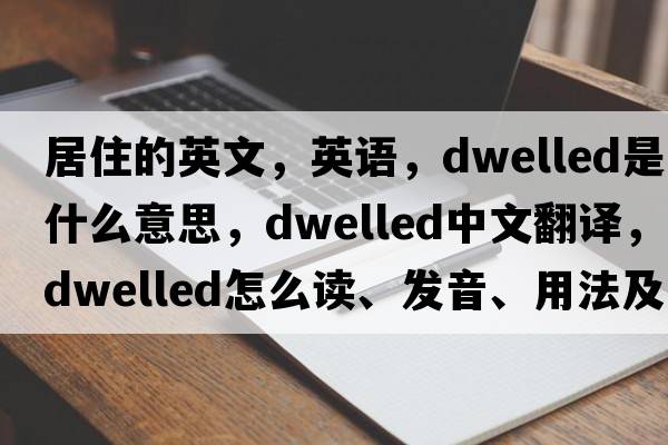 居住的英文，英語(yǔ)，dwelled是什么意思，dwelled中文翻譯，dwelled怎么讀、發(fā)音、用法及例句