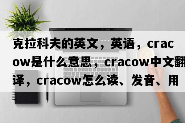 克拉科夫的英文，英語(yǔ)，Cracow是什么意思，Cracow中文翻譯，Cracow怎么讀、發(fā)音、用法及例句