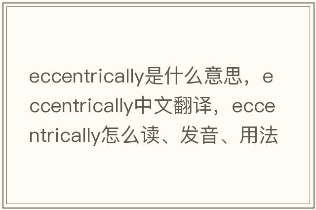 eccentrically是什么意思，eccentrically中文翻譯，eccentrically怎么讀、發(fā)音、用法及例句
