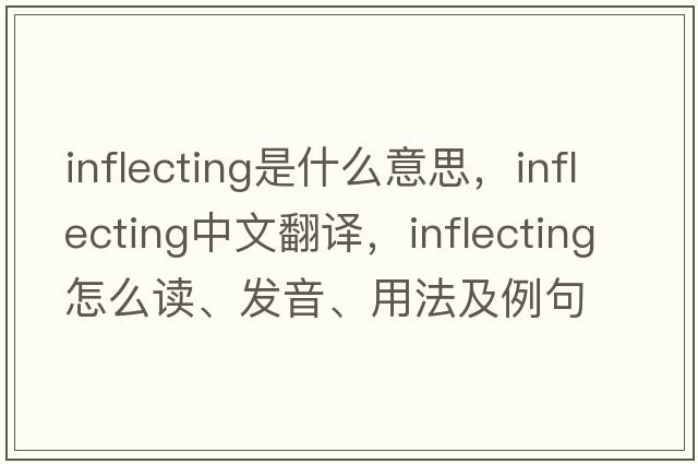 inflecting是什么意思，inflecting中文翻譯，inflecting怎么讀、發(fā)音、用法及例句