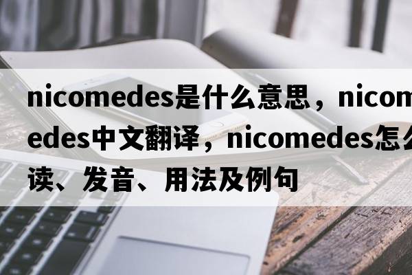 Nicomedes是什么意思，Nicomedes中文翻譯，Nicomedes怎么讀、發(fā)音、用法及例句