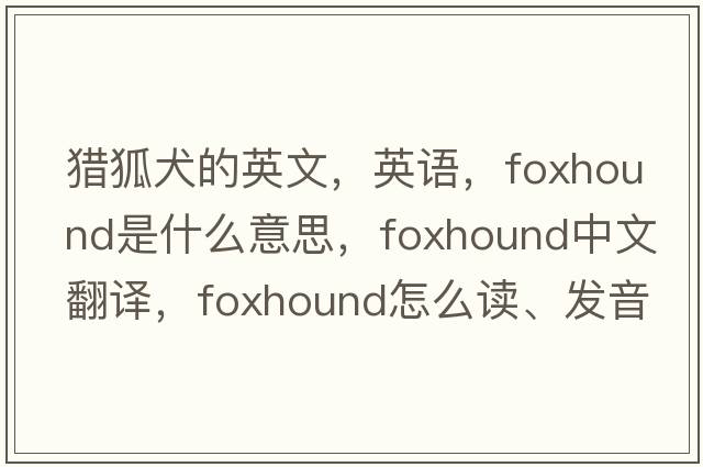 獵狐犬的英文，英語(yǔ)，foxhound是什么意思，foxhound中文翻譯，foxhound怎么讀、發(fā)音、用法及例句