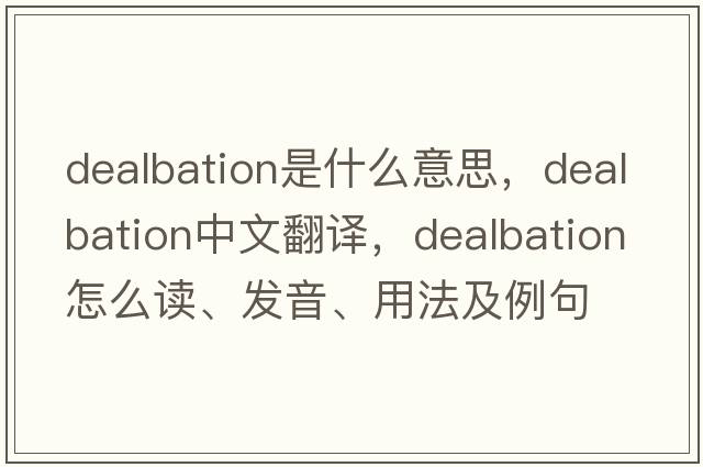 dealbation是什么意思，dealbation中文翻譯，dealbation怎么讀、發(fā)音、用法及例句