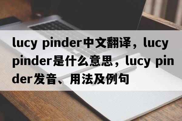 lucy pinder中文翻譯，lucy pinder是什么意思，lucy pinder發(fā)音、用法及例句