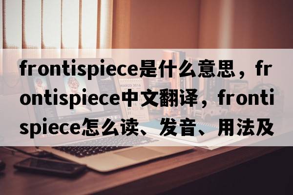 frontispiece是什么意思，frontispiece中文翻譯，frontispiece怎么讀、發(fā)音、用法及例句