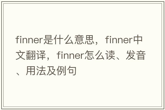 finner是什么意思，finner中文翻譯，finner怎么讀、發(fā)音、用法及例句